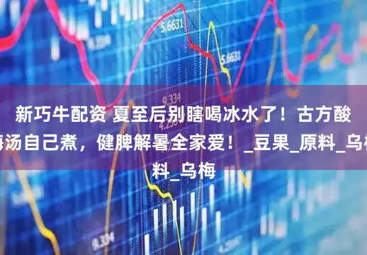 新巧牛配资 夏至后别瞎喝冰水了！古方酸梅汤自己煮，健脾解暑全家爱！_豆果_原料_乌梅