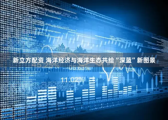 新立方配资 海洋经济与海洋生态共绘“深蓝”新图景