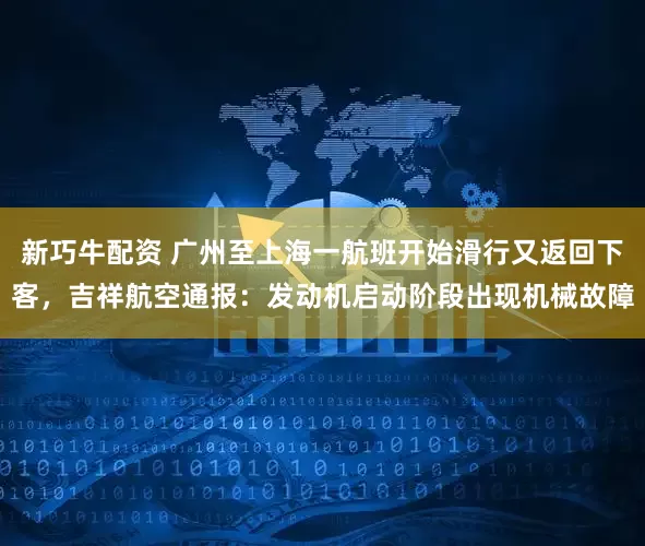 新巧牛配资 广州至上海一航班开始滑行又返回下客，吉祥航空通报：发动机启动阶段出现机械故障