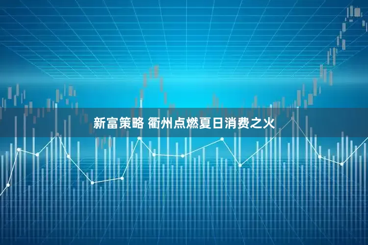 新富策略 衢州点燃夏日消费之火