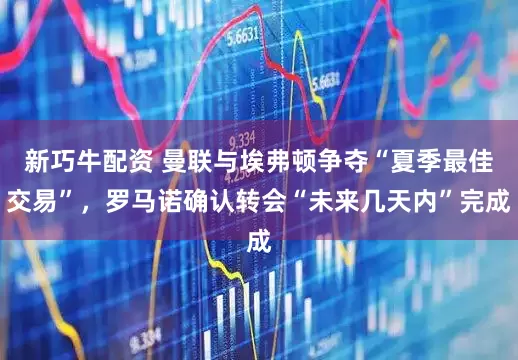 新巧牛配资 曼联与埃弗顿争夺“夏季最佳交易”，罗马诺确认转会“未来几天内”完成