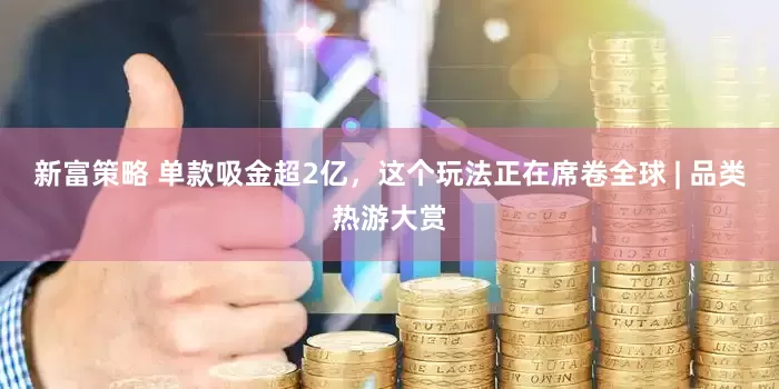 新富策略 单款吸金超2亿，这个玩法正在席卷全球 | 品类热游大赏