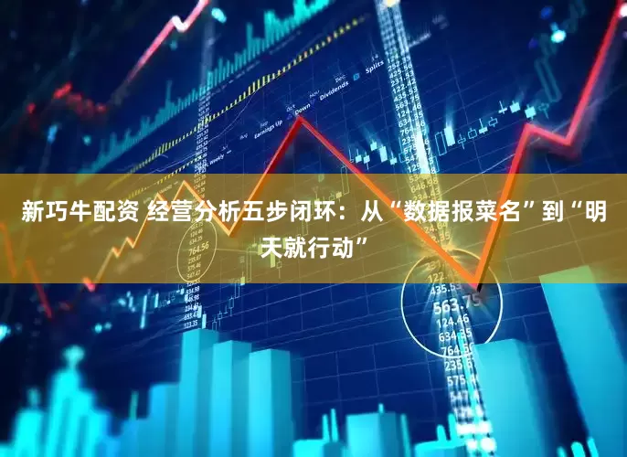 新巧牛配资 经营分析五步闭环：从“数据报菜名”到“明天就行动”