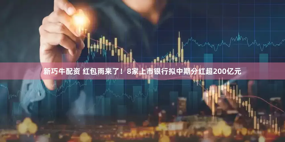 新巧牛配资 红包雨来了！8家上市银行拟中期分红超200亿元